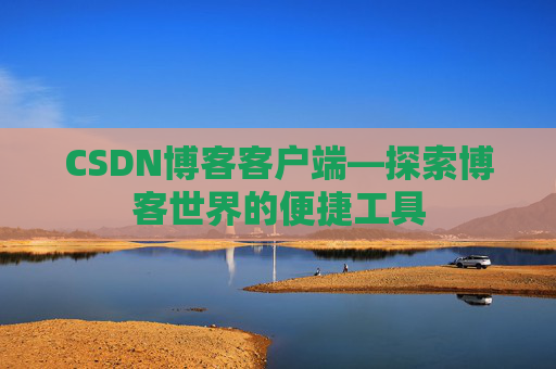 CSDN博客客户端—探索博客世界的便捷工具